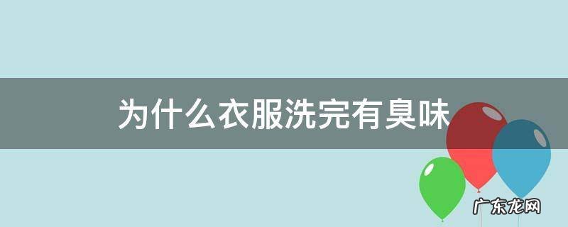 为什么衣服洗完有臭味 衣服洗完有臭味怎么去除