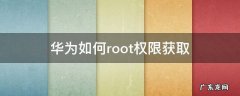 华为root权限获取 华为如何root权限获取