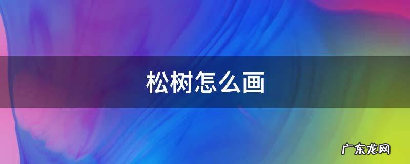 松树怎么画 简单松树怎么画