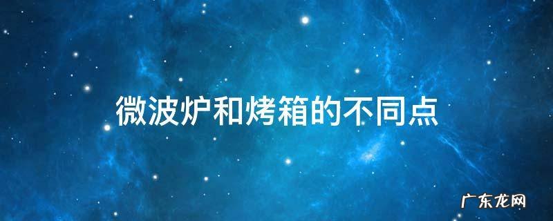 微波炉和烤箱的不同点 微波炉和烤箱有什么不同?
