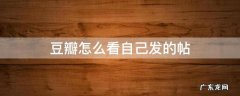 豆瓣怎么看自己发的帖 怎么看豆瓣自己发过的帖子