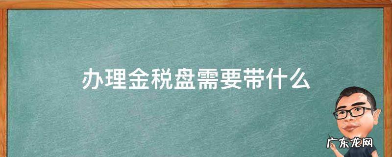 办理金税盘需要带什么 领取金税盘需要什么手续