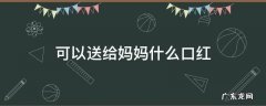 给妈妈送什么颜色的口红 可以送给妈妈什么口红