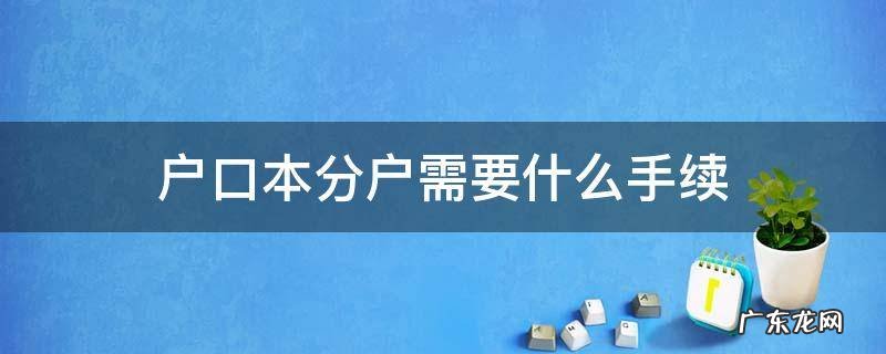 子女户口本分户需要什么手续 户口本分户需要什么手续