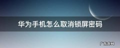 华为手机怎么取消锁屏密码 华为手机怎么取消锁屏密码?