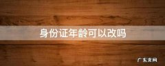 身份证年龄可以改吗 现在身份证年龄可以改吗