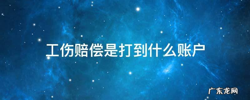 工伤赔偿是打到个人账户吗 工伤赔偿是打到什么账户