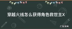 穿越火线救世主模式怎么变成救世主 穿越火线怎么获得角色救世主X