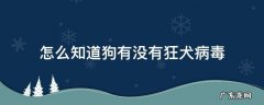 怎么知道狗有没有狂犬病毒 怎样才能知道狗有没有狂犬病毒