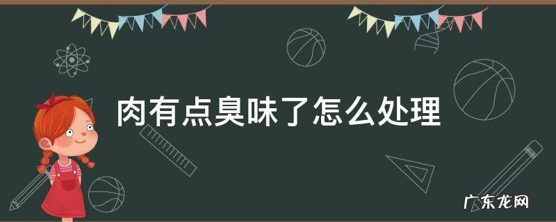 熟牛肉有点臭味了怎么处理 肉有点臭味了怎么处理
