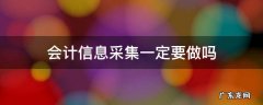 会计信息采集一定要做吗 会计信息采集每年都要采集吗