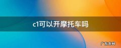 c1可以开摩托车吗 驾驶证c1可以开摩托车吗