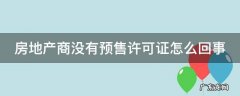 房地产商没有预售许可证怎么回事儿 房地产商没有预售许可证怎么回事