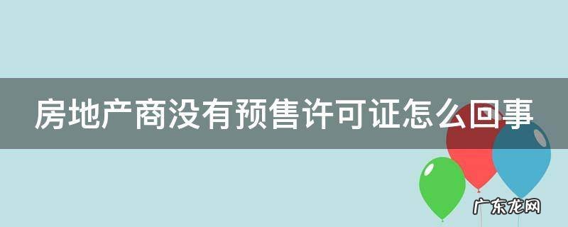 房地产商没有预售许可证怎么回事儿 房地产商没有预售许可证怎么回事