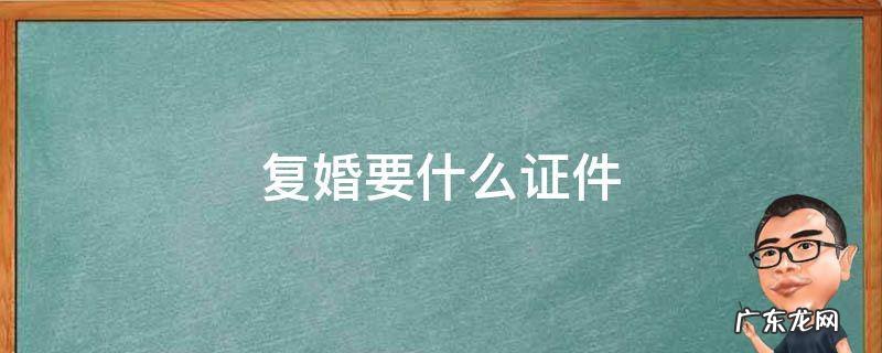 复婚要什么证件 复婚要些什么证件