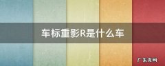 车标重影R是什么车 有重影的r是什么车