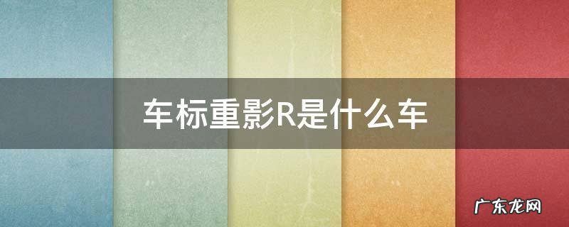 车标重影R是什么车 有重影的r是什么车