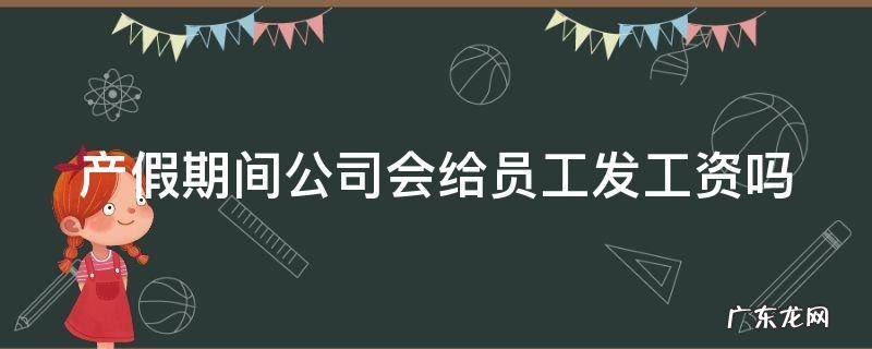产假期间公司会给员工发工资吗 产假期间公司会给员工发工资吗