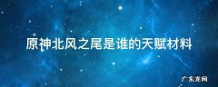 原神北风之尾给谁用 原神北风之尾是谁的天赋材料