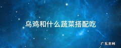 乌鸡和什么蔬菜搭配好 乌鸡和什么蔬菜搭配吃