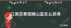 江南百景图晴山蓝怎么获得 江南百景图晴山蓝怎么获取