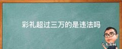 彩礼有规定不能超过三万对吗? 彩礼超过三万的是违法吗