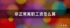 非正常离职工资怎么算,已经做了一个月了 非正常离职工资怎么算