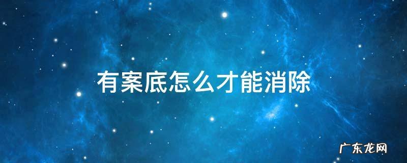 有案底怎么才能消除 案底怎么才能彻底消除