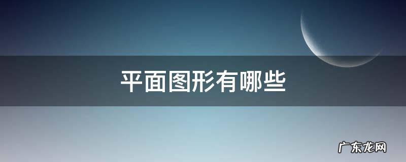 立体图形有哪些 平面图形有哪些
