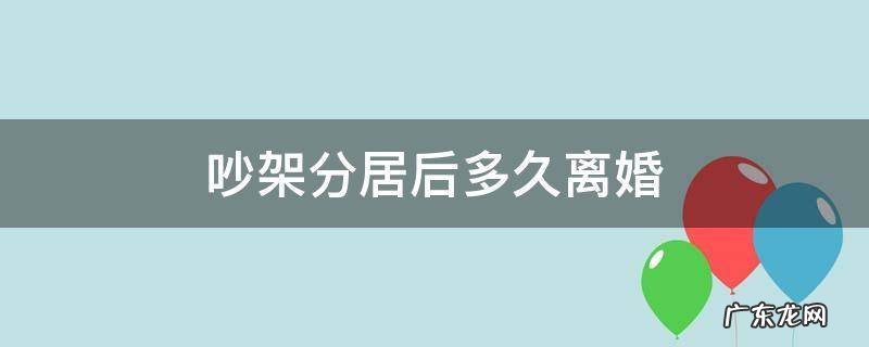 吵架后分居多久适合 吵架分居后多久离婚