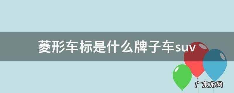 菱形车标是什么牌子车suv 菱形车标是什么牌子车