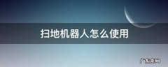 扫地机器人怎么使用 德沃仕扫地机器人怎么使用