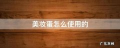 美妆蛋怎么用好 美妆蛋怎么使用的