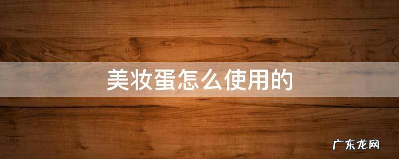 美妆蛋怎么用好 美妆蛋怎么使用的