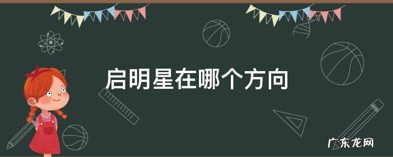 启明星在哪个方向 启明星在哪个方向,什么时间出现