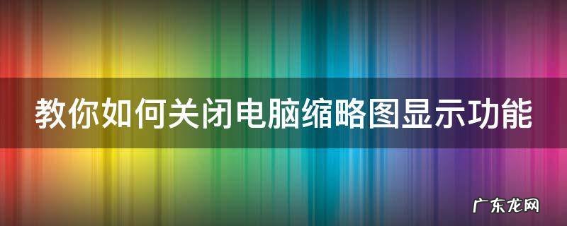 教你如何关闭电脑缩略图显示功能 我的电脑怎么取消大缩略图显示项