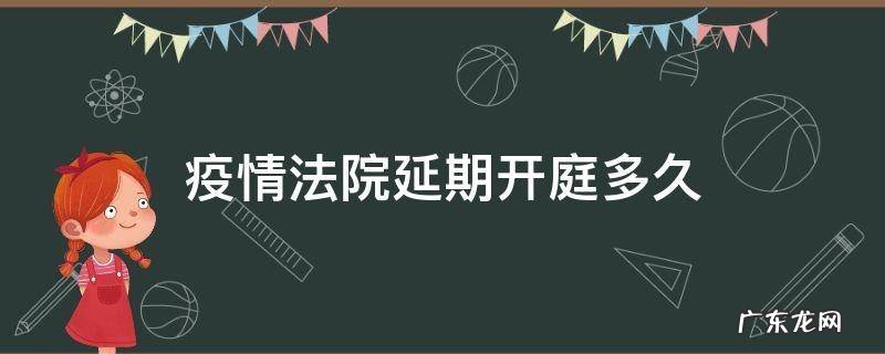 疫情法院延期开庭多久 疫情原因延期开庭最长多久