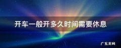 开车一般开多久时间需要休息 开车开多长时间休息一下?