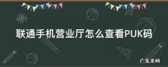 联通手机营业厅怎么查看PUK码 联通手机营业厅可以查询puk码吗
