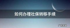 社保转移手续办理流程 如何办理社保转移手续