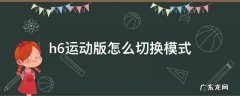 h6怎么调运动模式 h6运动版怎么切换模式