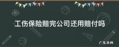 工伤保险公司赔付后公司还可以赔吗 工伤保险赔完公司还用赔付吗