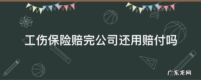 工伤保险公司赔付后公司还可以赔吗 工伤保险赔完公司还用赔付吗