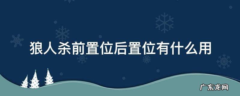 狼人杀前置位后置位有什么用