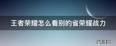王者荣耀怎么看别的省荣耀战力 王者荣耀怎么看别的省的荣耀战力