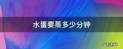 水蛋要蒸多少分钟 水蛋要蒸多少分钟才是最合适的