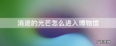 消逝的光芒怎么进入博物馆 消逝的光芒在博物馆怎么过
