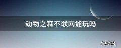 动物之森不联网能玩吗 动物之森连不上互联网