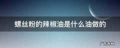 螺丝粉的辣椒油怎么做 螺丝粉的辣椒油是什么油做的