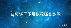 曲奇饼干不用裱花嘴怎么做 曲奇饼干裱花袋和裱花嘴怎么用